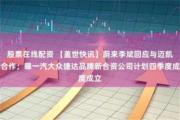 股票在线配资 【盖世快讯】蔚来李斌回应与迈凯伦合作;曝一汽大众捷达品牌新合资公司计划四季度成立