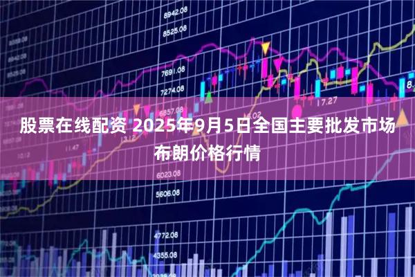 股票在线配资 2025年9月5日全国主要批发市场布朗价格行情