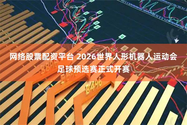 网络股票配资平台 2026世界人形机器人运动会足球预选赛正式开赛
